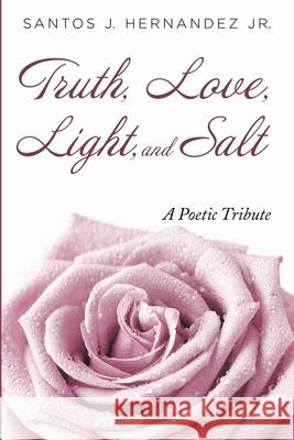 Truth, Love, Light, and Salt Santos J., Jr. Hernandez 9781666709407 Resource Publications (CA)