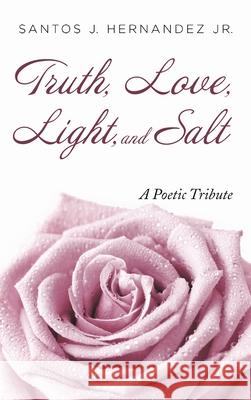 Truth, Love, Light, and Salt Santos J., Jr. Hernandez 9781666709414 Resource Publications (CA)