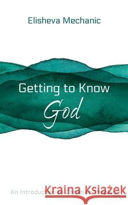 Getting to Know God Elisheva Mechanic 9781666709476 Resource Publications (CA)