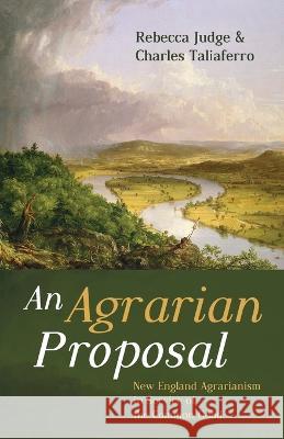 An Agrarian Proposal: New England Agrarianism in Service of the Common Good Rebecca Judge Charles Taliaferro 9781666710090 Cascade Books