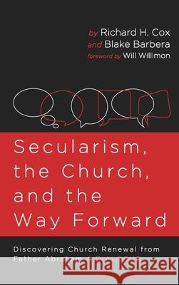 Secularism, the Church, and the Way Forward: Discovering Church Renewal from Father Abraham: A Dialogue Richard H. Cox Blake Barbera Will Willimon 9781666710526 Resource Publications (CA)