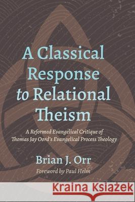 A Classical Response to Relational Theism Brian J Orr, Paul Helm 9781666710625 Pickwick Publications