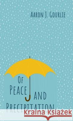 Of Peace and Precipitation Aaron J. Gourlie 9781666710991 Resource Publications (CA)