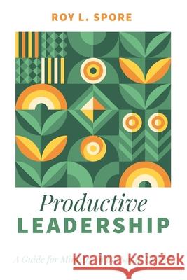 Productive Leadership Roy L. Spore 9781666711042 Resource Publications (CA)