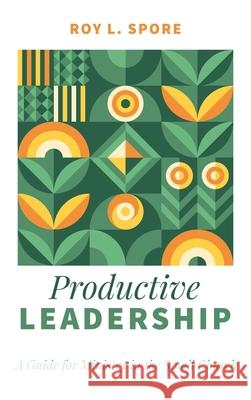 Productive Leadership Roy L. Spore 9781666711059 Resource Publications (CA)