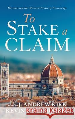 To Stake a Claim J. Andrew Kirk Kevin J. Vanhoozer 9781666711202 Wipf & Stock Publishers