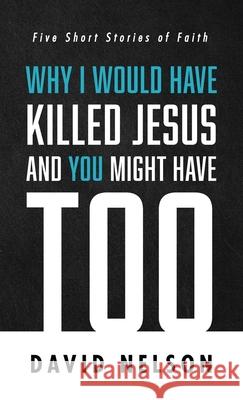 Why I Would Have Killed Jesus and You Might Have Too David Nelson 9781666711578