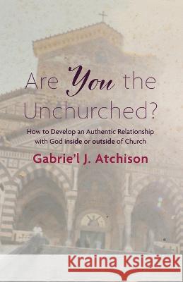 Are You the Unchurched? Gabrie'l J. Atchison 9781666711653