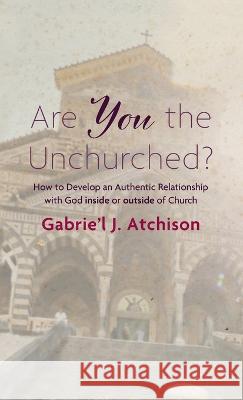 Are You the Unchurched? Gabrie'l J. Atchison 9781666711660