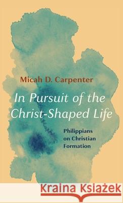 In Pursuit of the Christ-Shaped Life Micah D Carpenter 9781666711783 Wipf & Stock Publishers
