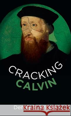 Cracking Calvin Dennis R Wilson 9781666711813 Resource Publications (CA)