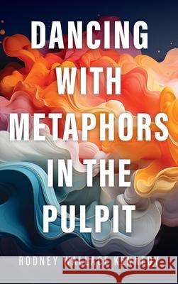 Dancing with Metaphors in the Pulpit Rodney Wallace Kennedy 9781666712292 Cascade Books