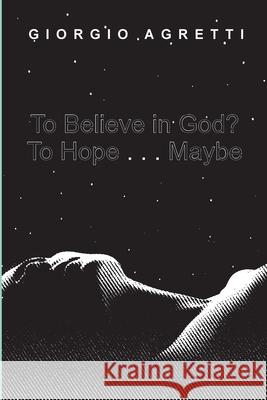 To Believe in God? To Hope . . . Maybe Giorgio Agretti 9781666712346