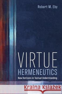 Virtue Hermeneutics Robert M. Eby 9781666712797 Pickwick Publications