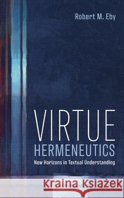 Virtue Hermeneutics Robert M. Eby 9781666712803 Pickwick Publications