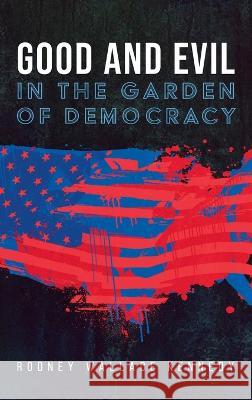 Good and Evil in the Garden of Democracy Rodney Wallace Kennedy 9781666712988
