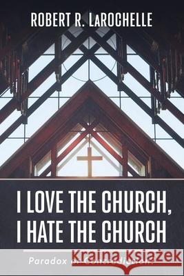 I Love the Church, I Hate the Church Robert R. Larochelle 9781666713848 Resource Publications (CA)
