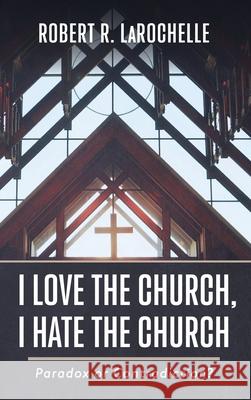 I Love the Church, I Hate the Church Robert R. Larochelle 9781666713855 Resource Publications (CA)