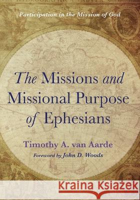 The Missions and Missional Purpose of Ephesians: Participation in the Mission of God Timothy A. Va John D. Woods 9781666714456 Wipf & Stock Publishers