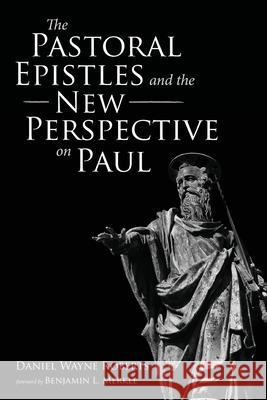 The Pastoral Epistles and the New Perspective on Paul Daniel Wayne Roberts Benjamin L. Merkle 9781666714661 Wipf & Stock Publishers