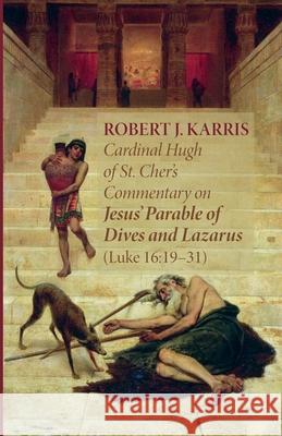 Cardinal Hugh of St. Cher's Commentary on Jesus' Parable of Dives and Lazarus (Luke 16: 19-31) Robert J. Karris 9781666714753 Pickwick Publications