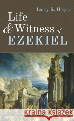Life and Witness of Ezekiel Larry R Helyer 9781666714913