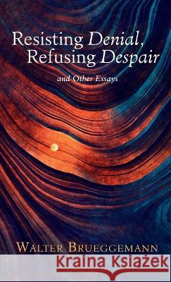 Resisting Denial, Refusing Despair Walter Brueggemann 9781666715156 Cascade Books