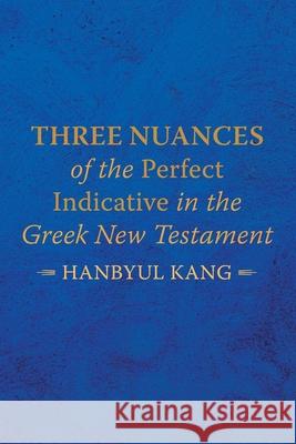 Three Nuances of the Perfect Indicative in the Greek New Testament Hanbyul Kang 9781666715293 Wipf & Stock Publishers