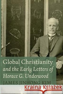 Global Christianity and the Early Letters of Horace G. Underwood James Jinhong Kim 9781666715712 Pickwick Publications