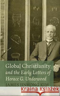 Global Christianity and the Early Letters of Horace G. Underwood James Jinhong Kim   9781666715729 Pickwick Publications