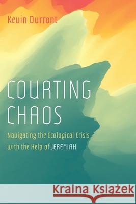 Courting Chaos: Navigating the Ecological Crisis with the Help of Jeremiah Durrant, Kevin 9781666716221 Resource Publications (CA)