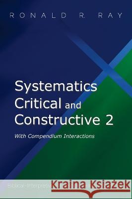 Systematics Critical and Constructive 2: With Compendium Interactions Ronald R Ray   9781666716955 Pickwick Publications