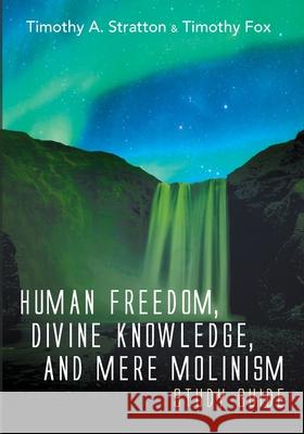 Human Freedom, Divine Knowledge, and Mere Molinism Study Guide Timothy A Stratton, Timothy Fox 9781666717860