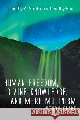 Human Freedom, Divine Knowledge, and Mere Molinism Study Guide Timothy A Stratton, Timothy Fox 9781666717877