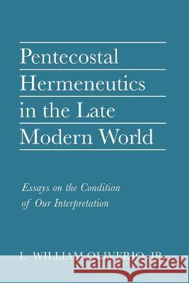 Pentecostal Hermeneutics in the Late Modern World L William Oliverio, Jr   9781666718225 Pickwick Publications