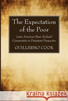 The Expectation of the Poor: Latin American Base Ecclesial Communities in Protestant Perspective Cook, Guillermo 9781666718584 Wipf & Stock Publishers