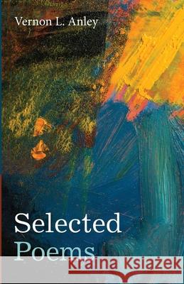 Selected Poems Vernon L Anley 9781666718966 Resource Publications (CA)