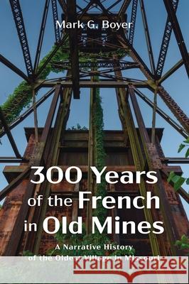 300 Years of the French in Old Mines: A Narrative History of the Oldest Village in Missouri Boyer, Mark G. 9781666720143 Wipf & Stock Publishers
