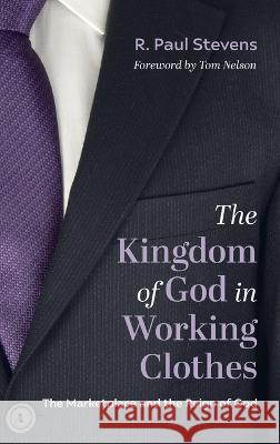 The Kingdom of God in Working Clothes R. Paul Stevens Tom Nelson 9781666720433 Cascade Books