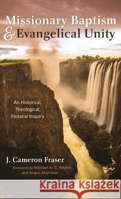 Missionary Baptism & Evangelical Unity J. Cameron Fraser Michael A. G. Haykin Angus Morrison 9781666720471 Wipf & Stock Publishers