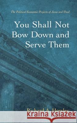 You Shall Not Bow Down and Serve Them Richard A. Horsley 9781666720617 Cascade Books