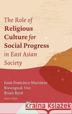 The Role of Religious Culture for Social Progress in East Asian Society Juan Francisco Martinez Kwangsuk Yoo Brian Byrd 9781666721089