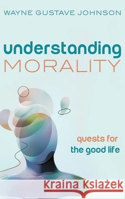 Understanding Morality Wayne Gustave Johnson 9781666721324