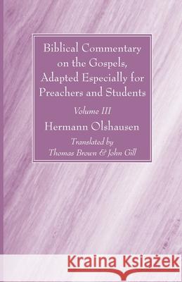 Biblical Commentary on the Gospels, Adapted Especially for Preachers and Students, Volume III Hermann Olshausen Thomas Brown John Gill 9781666722031 Wipf & Stock Publishers
