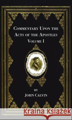 Commentary Upon the Acts of the Apostles, Volume One John Calvin Henry Beveridge Christopher Fetherstone 9781666722345