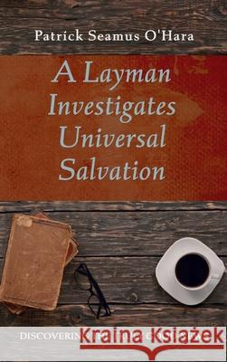 A Layman Investigates Universal Salvation Patrick Seamus O'Hara 9781666722819 Resource Publications (CA)