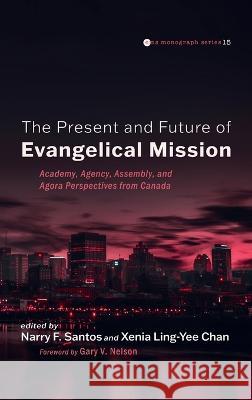 The Past, Present, and Future of Evangelical Mission Gary V Nelson, Narry F Santos, Xenia Ling-Yee Chan 9781666722963