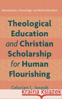 Theological Education and Christian Scholarship for Human Flourishing Celucien L Joseph   9781666723045 Pickwick Publications