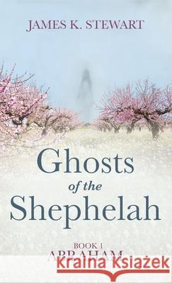 Ghosts of the Shephelah, Book 1: Abraham Stewart, James K. 9781666723182