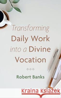Transforming Daily Work into a Divine Vocation Robert Banks 9781666723397 Cascade Books
